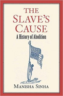 The Slave's Cause: A History of Abolition - Manisha Sinha