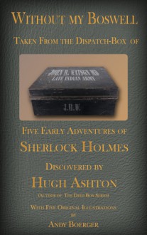 Without My Boswell: Five Early Adventures of Sherlock Holmes - Hugh Ashton, Andy Boerger