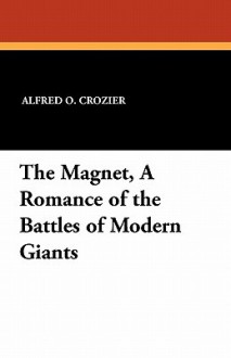 The Magnet, a Romance of the Battles of Modern Giants - Alfred O. Crozier, Wallace Morgan