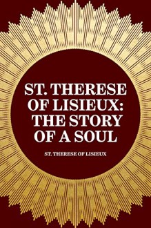 St. Therese of Lisieux: The Story of a Soul - St. Therese of Lisieux