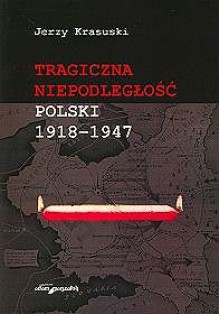 Tragiczna niepodległość Polski 1918-1947 - Jerzy Krasuski