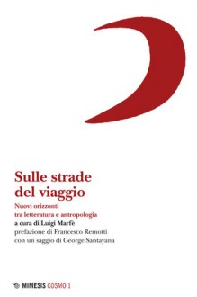 Sulle strade del viaggio: nuovi orizzonti tra letteratura e antropologia - Luigi Marfè, Francesco Remotti, George Santayana