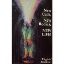 New Cells, New Bodies, New Life!: You're Becoming a Fountain of Youth! - Virginia Essene