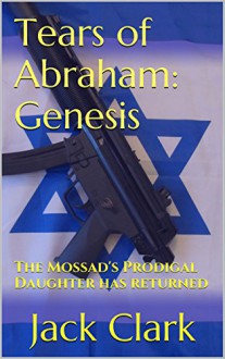 Tears of Abraham: Genesis: The Mossad's Prodigal Daughter has returned - Jack Clark