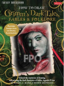 How to Draw Grimm's Dark Tales, Fables & Folklore: Unlock the mysteries of drawing and painting the dark characters of fables, legends, and lore - Merrie Destefano, Rachel A. Marks