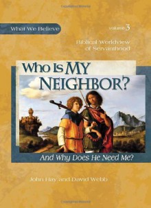 Who is My Neighbor? And Why Does He Need Me (What We Believe, #3) - John Hay