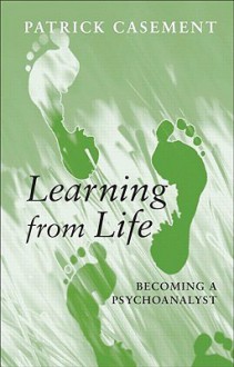 Learning from Life: Becoming a Psychoanalyst - Patrick Casement