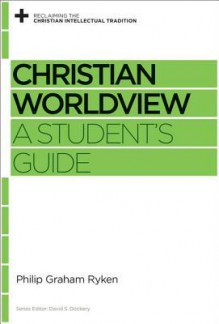 Christian Worldview (Reclaiming the Christian Intellectual Tradition) - Philip Graham Ryken, David S. Dockery