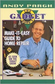 The Gadget Guru's Make-It-Easy Guide to Home Repair - Andy Pargh, John Holms