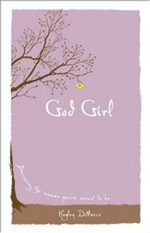 God Girl: Becoming the Woman You're Meant to Be - Hayley DiMarco