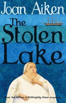 The Stolen Lake (The Wolves Of Willoughby Chase Sequence) - Joan Aiken