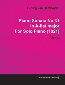 Piano Sonata No.31 in A-Flat Major by Ludwig Van Beethoven for Solo Piano (1821) Op.110 - Ludwig van Beethoven