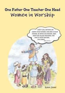 One Father One Teacher One Head: Women in Worship - Robin Jones