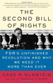 The Second Bill of Rights: FDR's Unfinished Revolution--And Why We Need It More Than Ever - Cass R. Sunstein