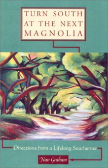 Turn South at the Next Magnolia: Directions from a Lifelong Southerner - Nan Graham