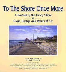 To The Shore Once More: A Portrait Of The Jersey Shore; Prose, Poetry, and Works Of Art - Frank Finale