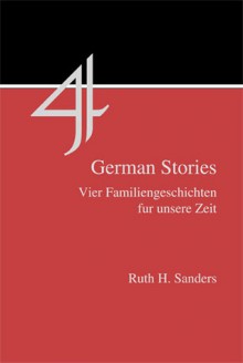 Four German Stories: Vier Familiengeschichten Fur Unsere Zeit: With Introduction, Exercises, Notes and Glossary - Ruth H. Sanders