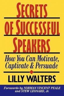 Secrets Successful Speakers: How You Can Motivate, Captivatesecrets Successful Speakers: How You Can Motivate, Captivate, and Persuade, and Persuade - Lilly Walters, Norman Vincent Peale, Stew Leonard