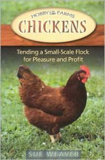 Chickens: Tending A Small-Scale Flock For Pleasure And Profit - Sue Weaver