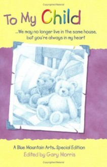 To My Child: We May No Longer Live in the Same House, but You're Always in My Heart : A Collection of Poems (Teens & Young Adults) - Gary Morris