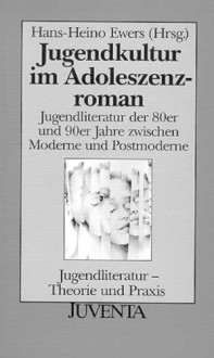 Jugendkultur Im Adoleszenzroman: Jugendliteratur Der 80er Und 90er Jahre Zwischen Moderne Und Postmoderne - Hans-Heino Ewers