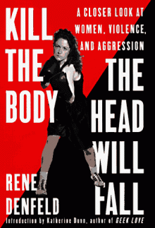 Kill the Body, the Head Will Fall: A Closer Look at Women, Violence, and Aggression - Rene Denfeld