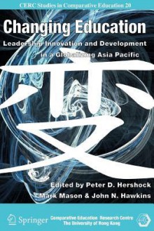 Changing Education: Leadership, Innovation and Development in a Globalizing Asia Pacific - Peter D. Hershock, Mark Mason, John N. Hawkins