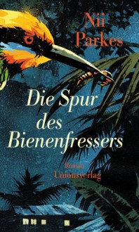 Die Spur des Bienenfressers - Nii Ayikwei Parkes, Uta Goridis