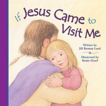 If Jesus Came to Visit Me - Jill Roman Lord, Renée Graef