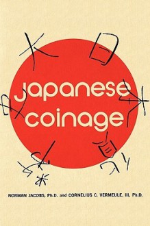 Japanese Coinage: A Monetary History of Japan - Norman Jacobs, Cornelius C. Vermeule 3rd, Sam Sloan, Mario L. Sacripante