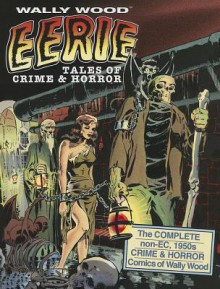 Eerie Tales of Crime & Horror: The Complete Non-EC 1950s Crime & Horror Comics of Wally Wood - Wallace Wood, David J. Spurlock