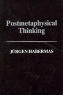 Post-Metaphysical Thinking: Between Metaphysics and the Critique of Reason - Jürgen Habermas