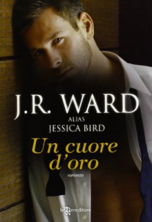 Un cuore d'oro - Jessica Bird, J.R. Ward