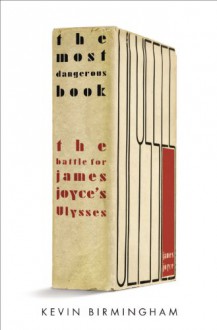 The Most Dangerous Book: The Battle for James Joyce's Ulysses - Kevin Birmingham