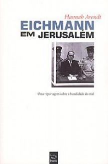 Eichmann em Jerusalém : Uma reportagem sobre a banalidade do mal - Hannah Arendt