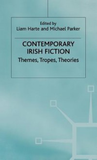 Contemporary Irish Fiction: Themes, Tropes, Theories - Liam Harte