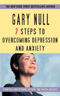 7 Steps to Overcoming Depression and Anxiety: A Practical Guide to Mental, Physical, and Spiritual Wellness - Gary Null