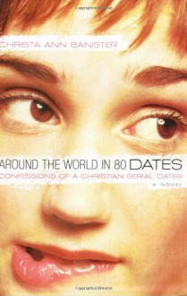 Around the World in 80 Dates: Confessions of a Christian Serial Dater - Christa Banister