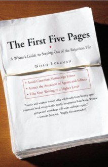 The First Five Pages: A Writer's Guide to Staying Out of the Rejection Pile - Noah Lukeman