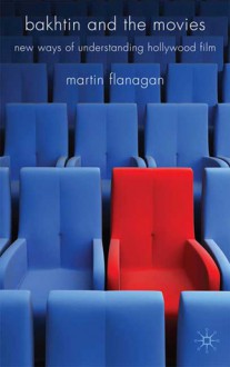 Bakhtin and the Movies: New Ways of Understanding Hollywood Film - Martin Flanagan