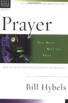 Prayer: Too Busy Not to Pray (Christian Basics Bible Studies) - Bill Hybels