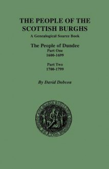 The People of the Scottish Burghs: The People of Dundee Part One 1600-1699 and Part Two 1700-1799 - David Dobson