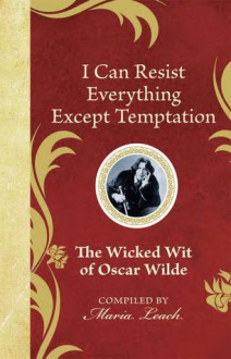 I Can Resist Everything Except Temptation: The Wicked Wit of Oscar Wilde - Maria Leach, Oscar Wilde