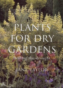 Plants for Dry Gardens: Beating the Drought - Jane Taylor