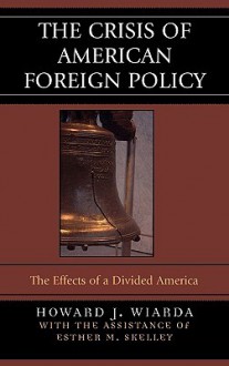 The Crisis of American Foreign Policy: The Effects of a Divided America - Howard J. Wiarda, Esther M. Skelley