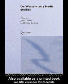 De-Westernizing Media Studies (Communication and Society) - Myung-Jin Park, James Curran