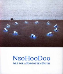 NeoHooDoo: Art for a Forgotten Faith - Franklin Sirmans, Ishmael Reed, Robert Farris Thompson, Jen Budney, Greg Tate, Quincy Troupe, Julia Herzberg, Arthur C. Danto