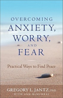 Overcoming Anxiety, Worry, and Fear: Practical Ways to Find Peace - Gregory L. Jantz