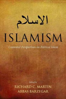 Islamism: Contested Perspectives on Political Islam - Richard Martin, Abbas Barzegar