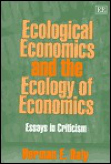 Ecological Economics And The Ecology Of Economics: Essays In Criticism - Herman E. Daly